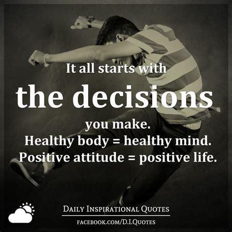 It all starts with the decisions you make. Healthy body = healthy mind ...