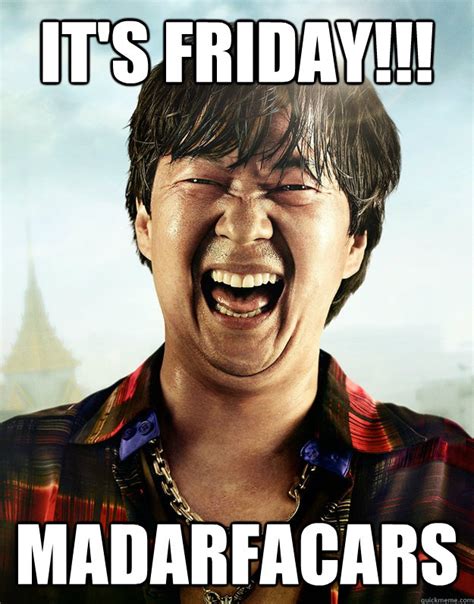 IT'S FRIDAY!!! MADARFACARS - Ken Jeong its friday - quickmeme