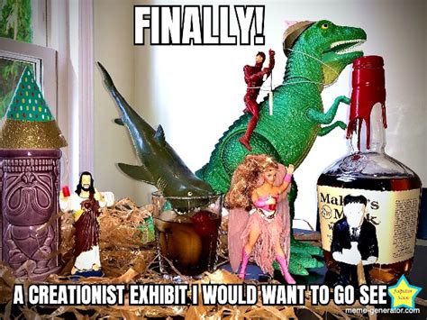 FINALLY! A CREATIONIST EXHIBIT I WOULD WANT TO GO SEE - Meme Generator