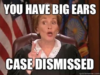 You have big ears Case dismissed - judge judy - get real - quickmeme