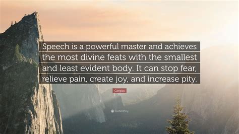 Gorgias Quote: “Speech is a powerful master and achieves the most ...