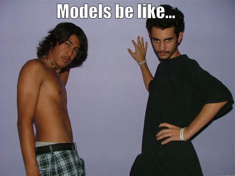 Models Be Like.. - quickmeme