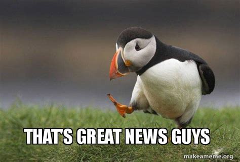 That's great news guys - Unpopular Opinion Puffin Meme Generator