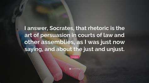 Gorgias Quote: “I answer, Socrates, that rhetoric is the art of ...