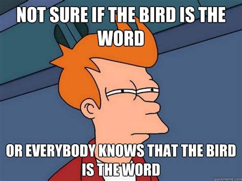 Not sure if the bird is the word or everybody knows that the bird is ...