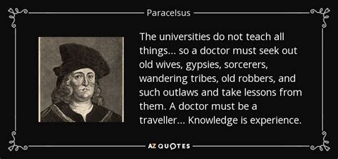 Paracelsus quote: The universities do not teach all things ... so a...