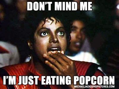 Don't mind me I'm just eating popcorn. | Michael jackson popcorn meme ...