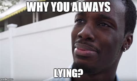 Why you always lying? - Imgflip