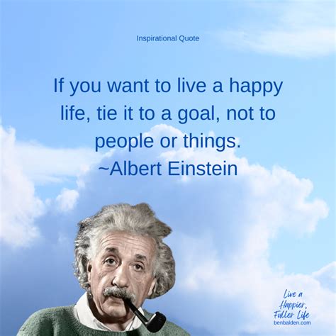 QUOTE - "If you want to live a happy life, tie it to a goal, not to ...