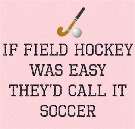 If Field Hockey Was Easy, They'd Call It Soccer