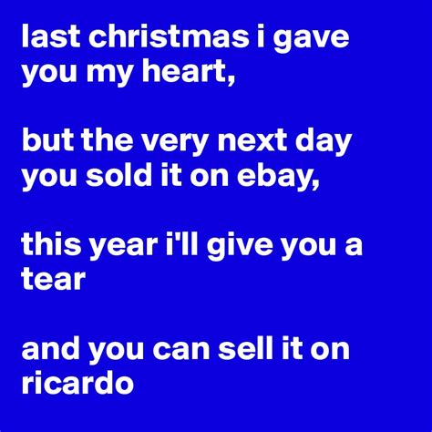 last christmas i gave you my heart, but the very next day you sold it ...