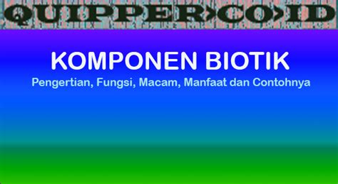 Komponen Biotik - Pengertian, Fungsi, Macam, Manfaat dan Contohnya