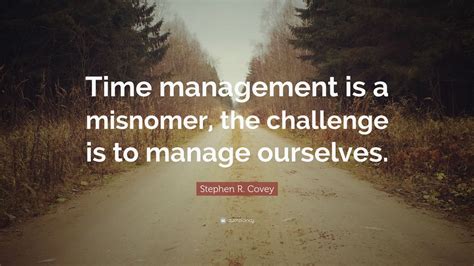 Stephen R. Covey Quote: “Time management is a misnomer, the challenge ...