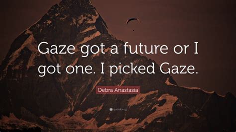 Debra Anastasia Quote: “Gaze got a future or I got one. I picked Gaze.”