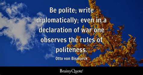 Otto von Bismarck - Be polite; write diplomatically; even...