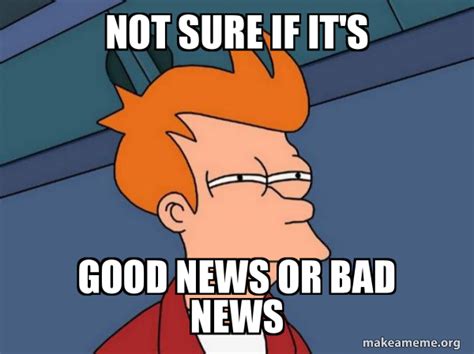 Not sure if it's good news or bad news - Futurama Fry Meme Generator