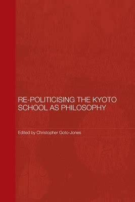 Re-Politicising the Kyoto School as Philosophy by Christopher Goto ...