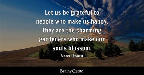 Marcel Proust - Let us be grateful to people who make us...