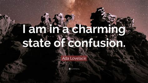 Ada Lovelace Quote: “I am in a charming state of confusion.”