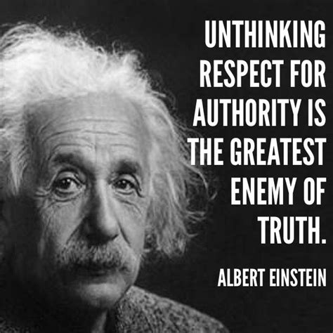 “Unthinking respect for authority is the greatest enemy of truth ...