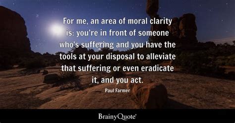 Paul Farmer - For me, an area of moral clarity is: you're...