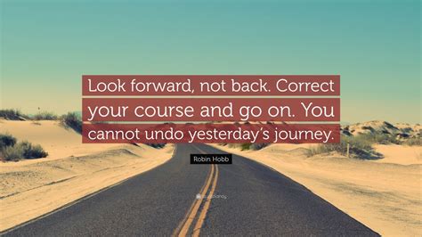 Robin Hobb Quote: “Look forward, not back. Correct your course and go ...