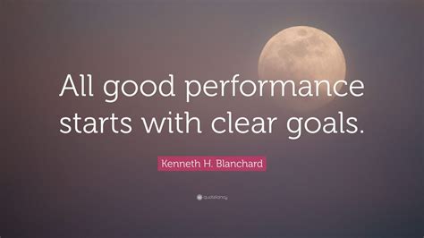 Kenneth H. Blanchard Quote: “All good performance starts with clear ...