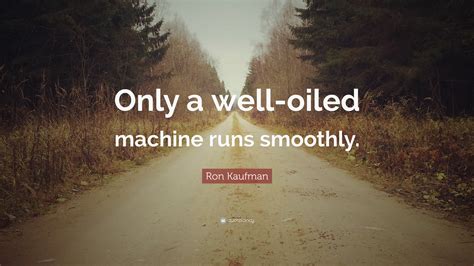 Ron Kaufman Quote: “Only a well-oiled machine runs smoothly.”