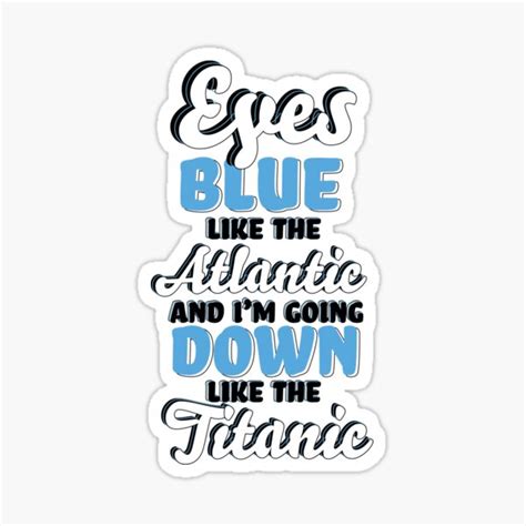 ""Eyes Blue like the Atlantic, and I'm Going Down like the Titanic ...