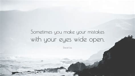 David Liss Quote: “Sometimes you make your mistakes with your eyes wide ...