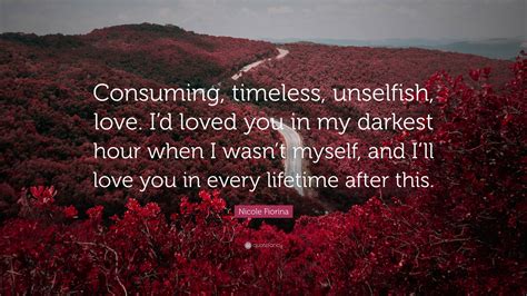 Nicole Fiorina Quote: “Consuming, timeless, unselfish, love. I’d loved ...