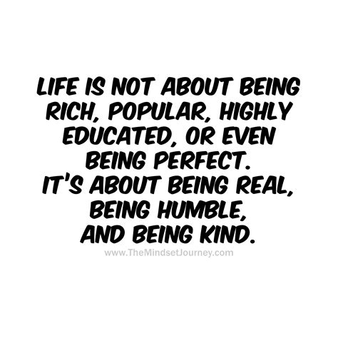 Life is not about being rich, popular, highly educated, or even being ...