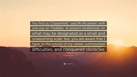 Charles Dickens Quote: “You find us, Copperfield,’ said Mr Micawber ...