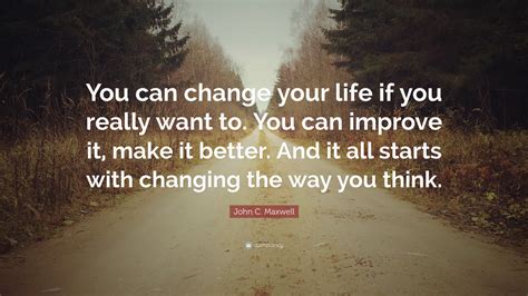 John C. Maxwell Quote: “You can change your life if you really want to ...