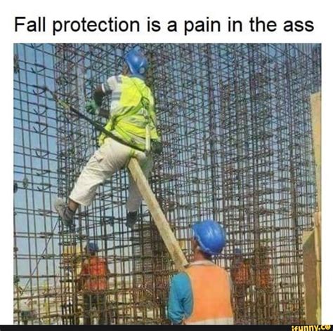 Fall protection is a pain in the ass be waunni I awn in ie pias - iFunny