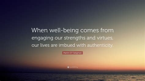 Martin E.P. Seligman Quote: “When well-being comes from engaging our ...