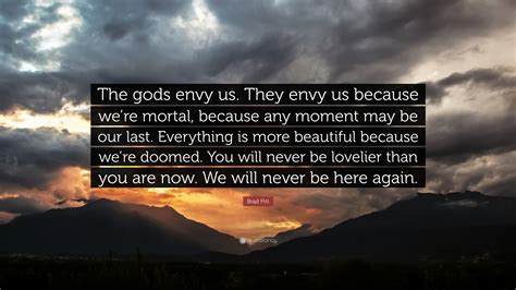 Brad Pitt Quote: “The gods envy us. They envy us because we’re mortal ...