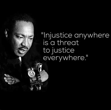 Injustice anywhere is a threat to justice everywhere. - Martin Luther ...