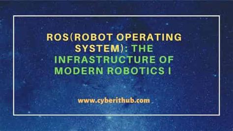 ROS(Robot Operating System): The Infrastructure of Modern Robotics I ...