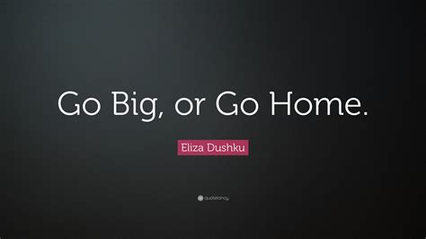 Eliza Dushku Quote: “Go Big, or Go Home.”