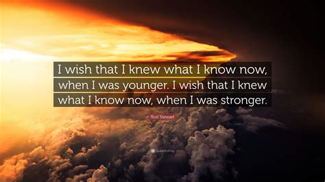 Rod Stewart Quote: “I wish that I knew what I know now, when I was ...