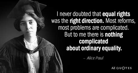 Alice Paul quote: I never doubted that equal rights was the right ...