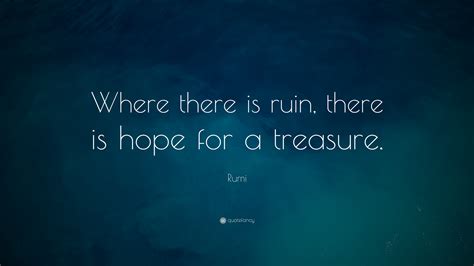 Rumi Quote: “Where there is ruin, there is hope for a treasure.”