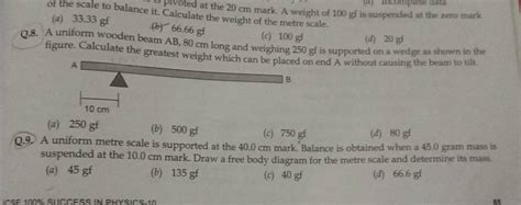 Q.9. A uniform metre scale is supported at the 40.0 cm mark. Balance is o..