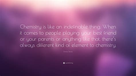 Emma Stone Quote: “Chemistry is like an indefinable thing. When it ...