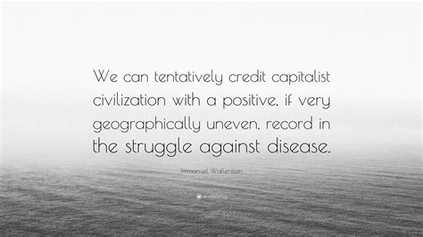 Immanuel Wallerstein Quote: “We can tentatively credit capitalist ...