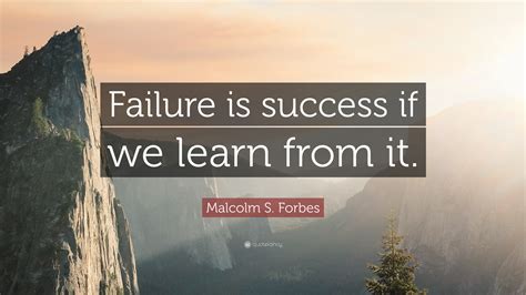 Malcolm S. Forbes Quote: “Failure is success if we learn from it.”