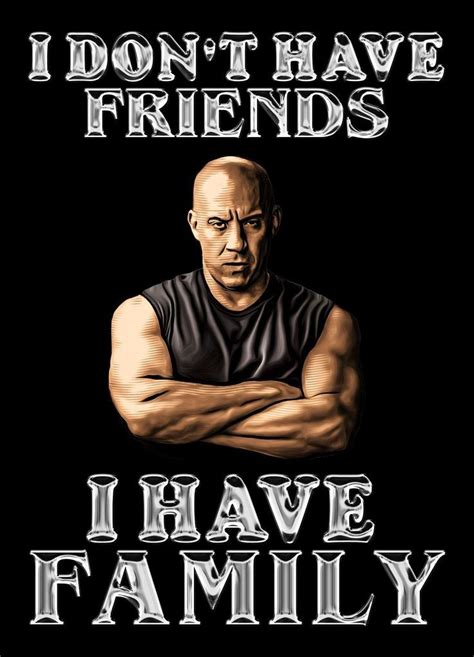 I don't have friends I have family, vin diesel fan | I dont have ...