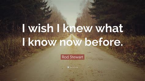 Rod Stewart Quote: “I wish I knew what I know now before.”