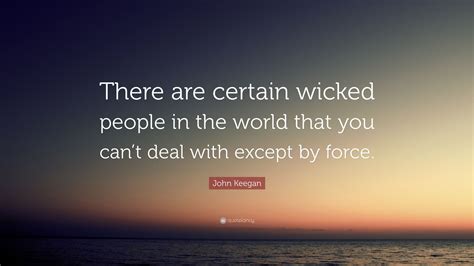 John Keegan Quote: “There are certain wicked people in the world that ...